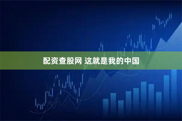配资查股网 这就是我的中国