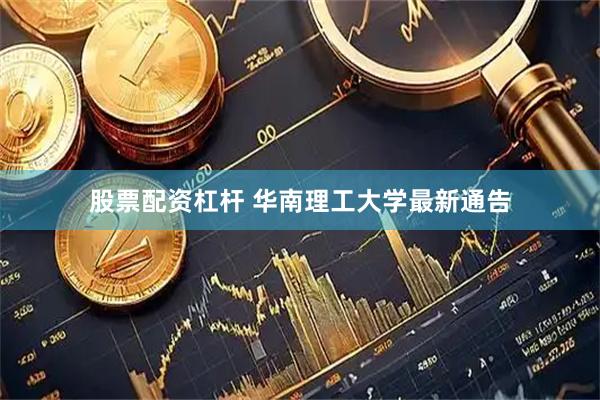 股票配资杠杆 华南理工大学最新通告
