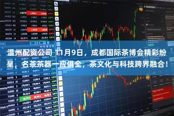 温州配资公司 11月9日，成都国际茶博会精彩纷呈，名茶茶器一应俱全，茶文化与科技跨界融合！