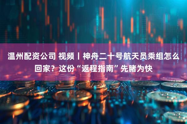 温州配资公司 视频丨神舟二十号航天员乘组怎么回家？这份“返程指南”先睹为快