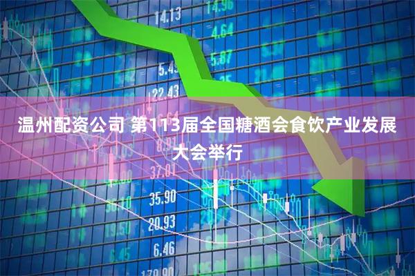 温州配资公司 第113届全国糖酒会食饮产业发展大会举行