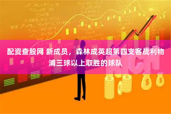 配资查股网 新成员，森林成英超第四支客战利物浦三球以上取胜的球队