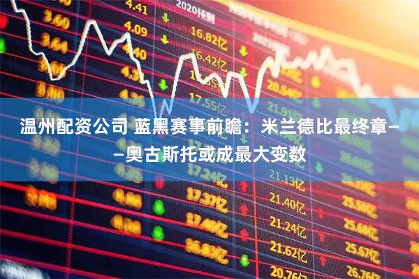 温州配资公司 蓝黑赛事前瞻：米兰德比最终章——奥古斯托或成最大变数