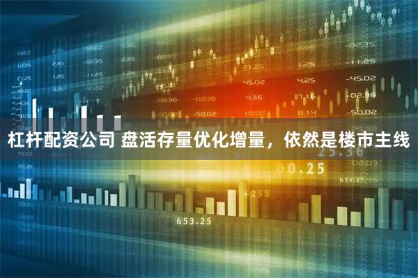 杠杆配资公司 盘活存量优化增量，依然是楼市主线