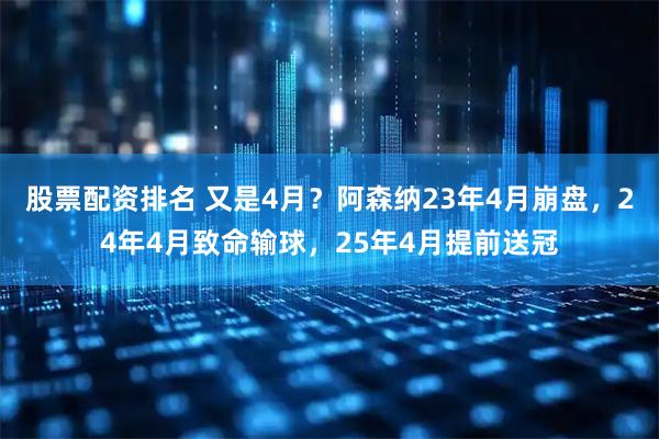 股票配资排名 又是4月？阿森纳23年4月崩盘，24年4月致命输球，25年4月提前送冠