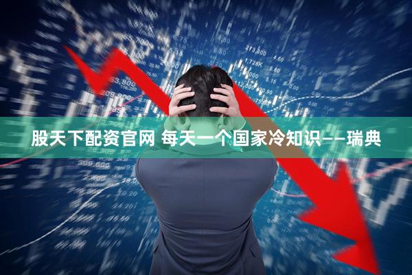 股天下配资官网 每天一个国家冷知识——瑞典