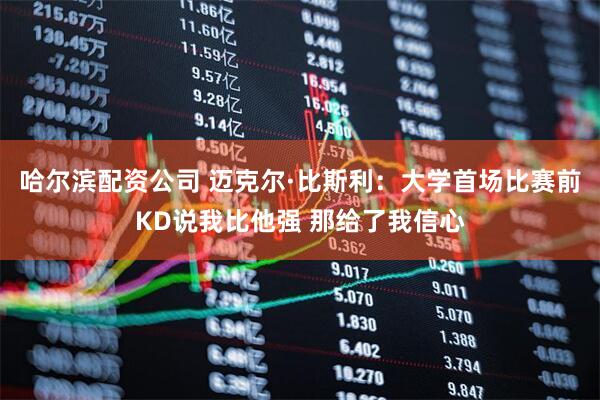 哈尔滨配资公司 迈克尔·比斯利：大学首场比赛前KD说我比他强 那给了我信心