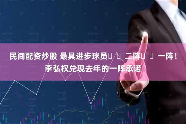 民间配资炒股 最具进步球员➡️二阵➡️一阵！李弘权兑现去年的一阵承诺