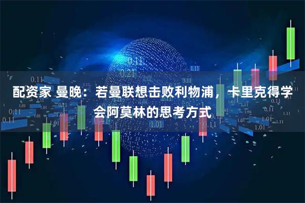 配资家 曼晚：若曼联想击败利物浦，卡里克得学会阿莫林的思考方式