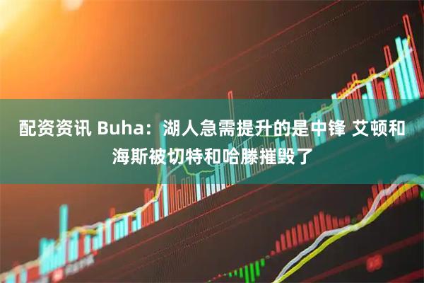 配资资讯 Buha：湖人急需提升的是中锋 艾顿和海斯被切特和哈滕摧毁了
