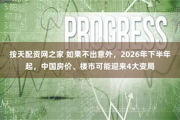 按天配资网之家 如果不出意外，2026年下半年起，中国房价、楼市可能迎来4大变局