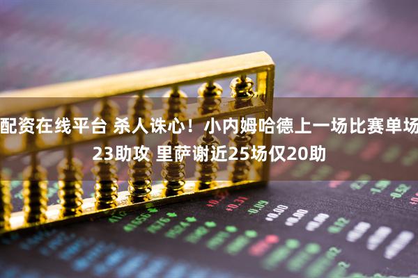 配资在线平台 杀人诛心！小内姆哈德上一场比赛单场23助攻 里萨谢近25场仅20助